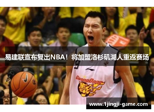 易建联宣布复出NBA！将加盟洛杉矶湖人重返赛场
