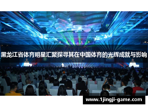 黑龙江省体育明星汇聚探寻其在中国体育的光辉成就与影响