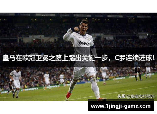 皇马在欧冠卫冕之路上踏出关键一步，C罗连续进球！