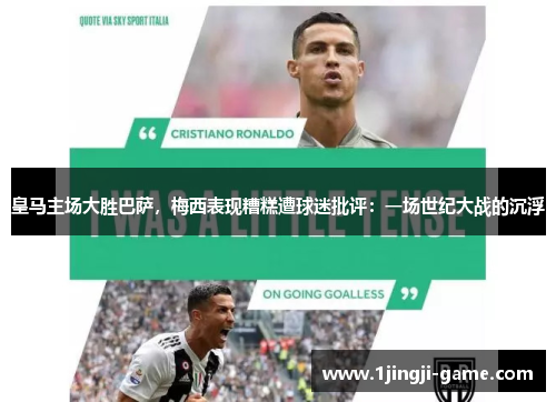 皇马主场大胜巴萨，梅西表现糟糕遭球迷批评：一场世纪大战的沉浮