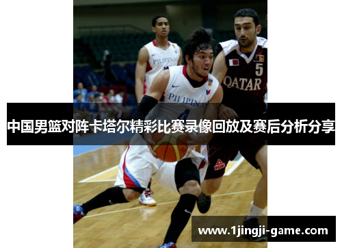 中国男篮对阵卡塔尔精彩比赛录像回放及赛后分析分享