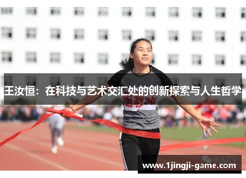 王汝恒：在科技与艺术交汇处的创新探索与人生哲学