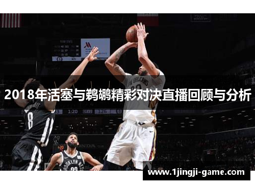 2018年活塞与鹈鹕精彩对决直播回顾与分析