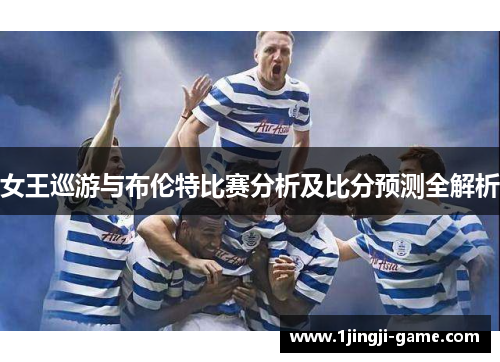女王巡游与布伦特比赛分析及比分预测全解析