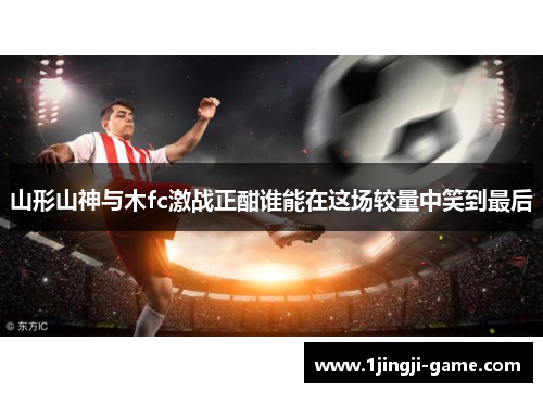 山形山神与木fc激战正酣谁能在这场较量中笑到最后