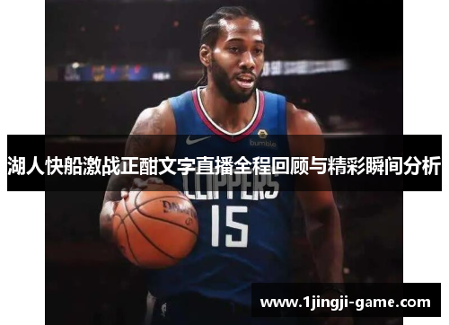 湖人快船激战正酣文字直播全程回顾与精彩瞬间分析
