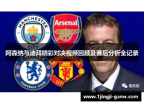 阿森纳与迪拜精彩对决视频回顾及赛后分析全记录