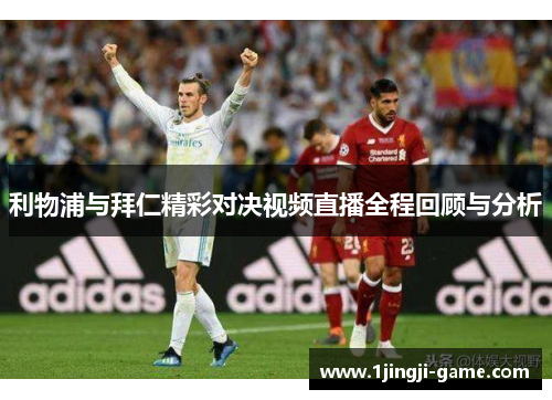 利物浦与拜仁精彩对决视频直播全程回顾与分析